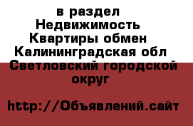  в раздел : Недвижимость » Квартиры обмен . Калининградская обл.,Светловский городской округ 